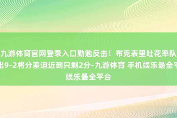 九游体育官网登录入口勤勉反击！布克表里吐花率队打出9-2将分差迫近到只剩2分-九游体育 手机娱乐最全平台