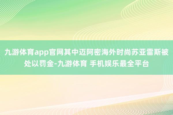 九游体育app官网其中迈阿密海外时尚苏亚雷斯被处以罚金-九游体育 手机娱乐最全平台