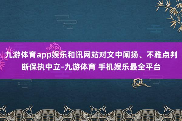 九游体育app娱乐和讯网站对文中阐扬、不雅点判断保执中立-九游体育 手机娱乐最全平台