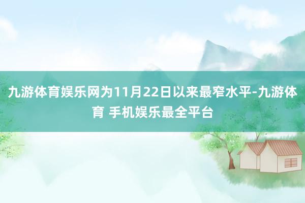 九游体育娱乐网为11月22日以来最窄水平-九游体育 手机娱乐最全平台