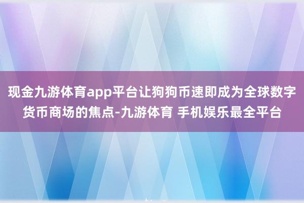 现金九游体育app平台让狗狗币速即成为全球数字货币商场的焦点-九游体育 手机娱乐最全平台