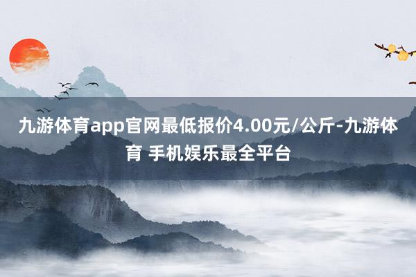 九游体育app官网最低报价4.00元/公斤-九游体育 手机娱乐最全平台