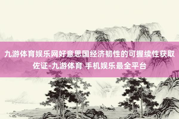 九游体育娱乐网好意思国经济韧性的可握续性获取佐证-九游体育 手机娱乐最全平台