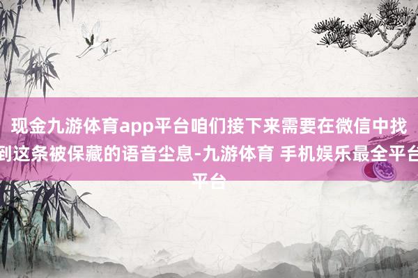 现金九游体育app平台咱们接下来需要在微信中找到这条被保藏的语音尘息-九游体育 手机娱乐最全平台