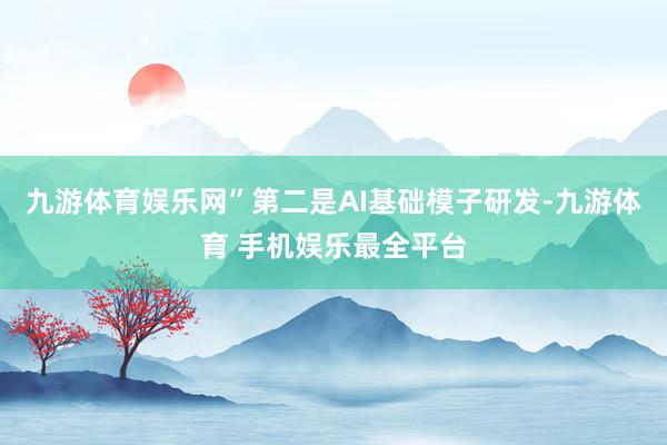 九游体育娱乐网”第二是AI基础模子研发-九游体育 手机娱乐最全平台