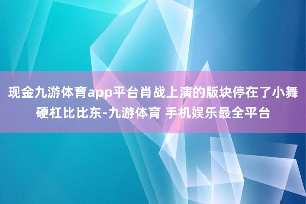现金九游体育app平台肖战上演的版块停在了小舞硬杠比比东-九游体育 手机娱乐最全平台