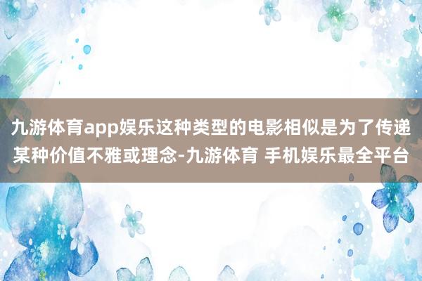 九游体育app娱乐这种类型的电影相似是为了传递某种价值不雅或理念-九游体育 手机娱乐最全平台