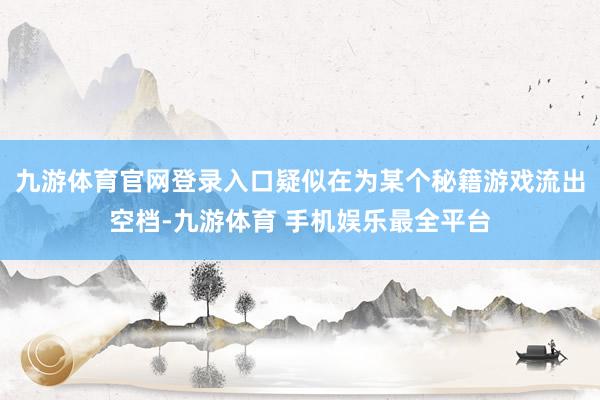 九游体育官网登录入口疑似在为某个秘籍游戏流出空档-九游体育 手机娱乐最全平台